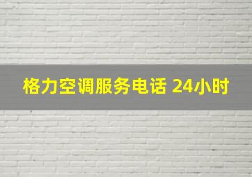 格力空调服务电话 24小时